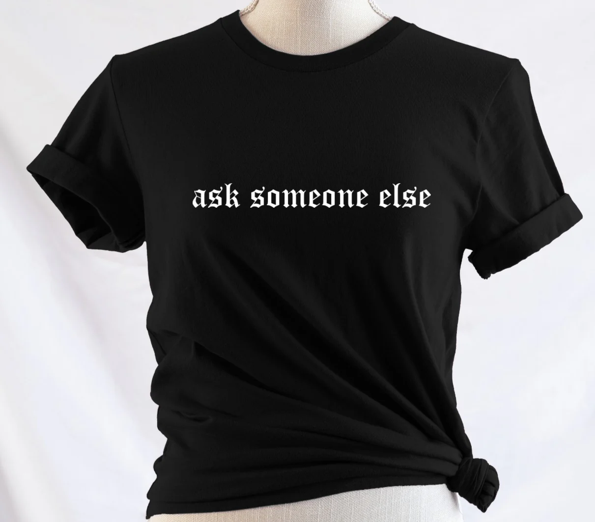 ask someone else - Available in T-Shirt, Pullover, Hoodie, Tank or Long Sleeve
